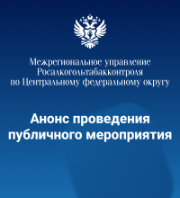 Межрегиональным управлением Росалкогольтабакконтроля по Центральному федеральному округу проведено публичное мероприятие